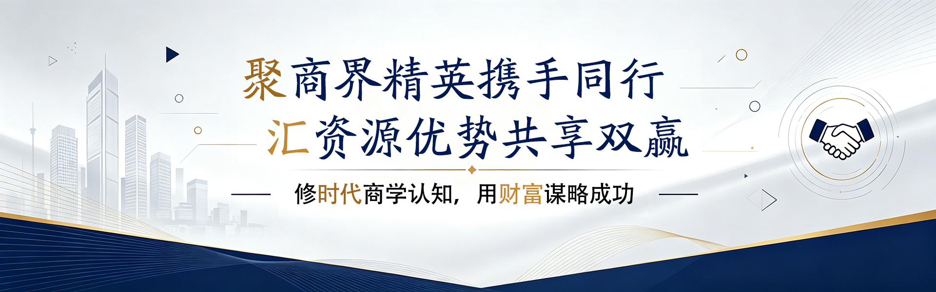 聚商界精英携手同行，汇资源优势共享双赢；修时代商学认知，用财富谋略成功